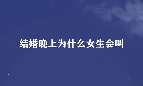 结婚晚上为什么女生会叫