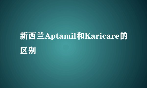 新西兰Aptamil和Karicare的区别