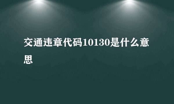 交通违章代码10130是什么意思
