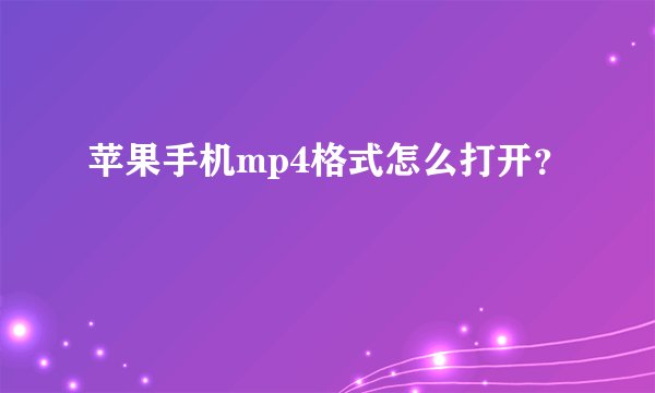 苹果手机mp4格式怎么打开？
