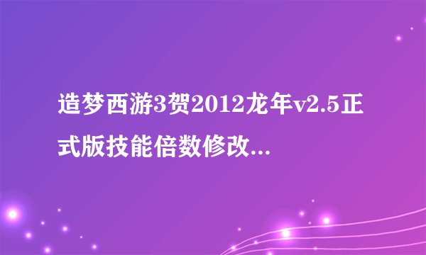 造梦西游3贺2012龙年v2.5正式版技能倍数修改还有哪些有用?