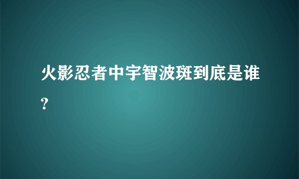 火影忍者中宇智波斑到底是谁？