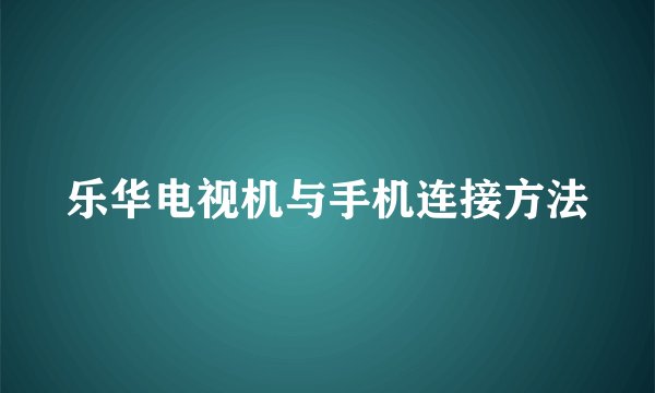 乐华电视机与手机连接方法