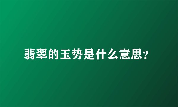 翡翠的玉势是什么意思？