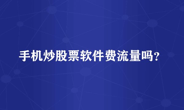手机炒股票软件费流量吗？