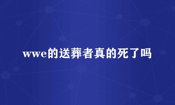 wwe的送葬者真的死了吗