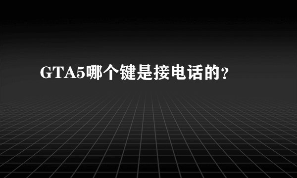 GTA5哪个键是接电话的？
