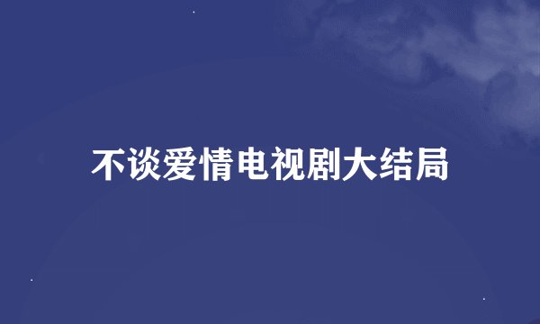 不谈爱情电视剧大结局