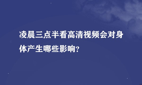 凌晨三点半看高清视频会对身体产生哪些影响？