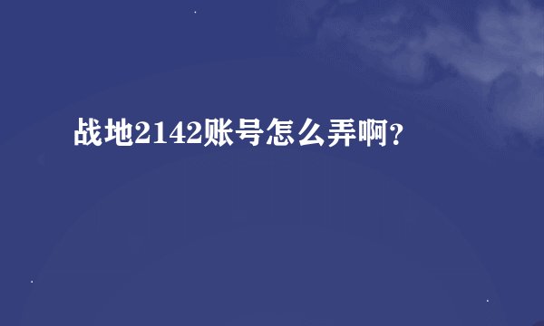 战地2142账号怎么弄啊？