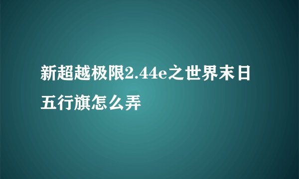 新超越极限2.44e之世界末日五行旗怎么弄
