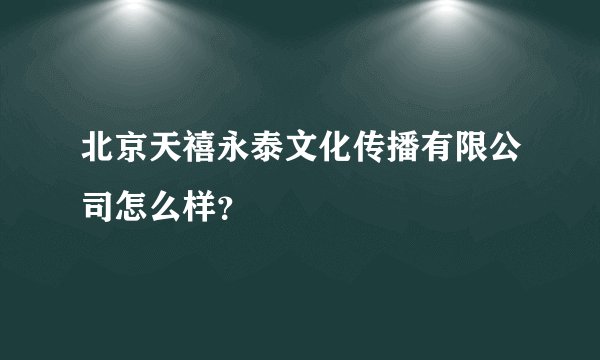 北京天禧永泰文化传播有限公司怎么样？