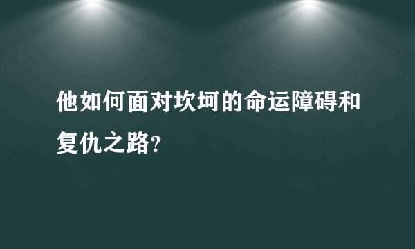 他如何面对坎坷的命运障碍和复仇之路？