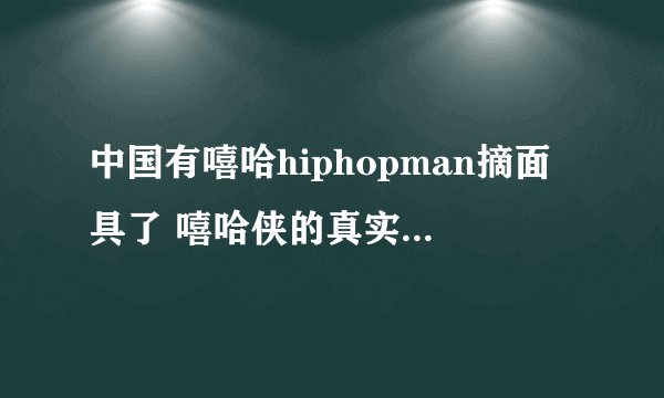 中国有嘻哈hiphopman摘面具了 嘻哈侠的真实身份到底是谁