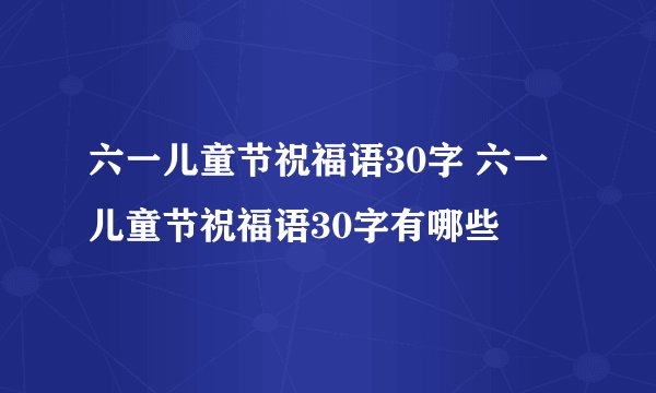 六一儿童节祝福语30字 六一儿童节祝福语30字有哪些