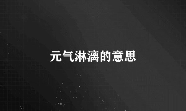 元气淋漓的意思