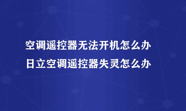 空调遥控器无法开机怎么办 日立空调遥控器失灵怎么办