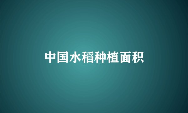 中国水稻种植面积