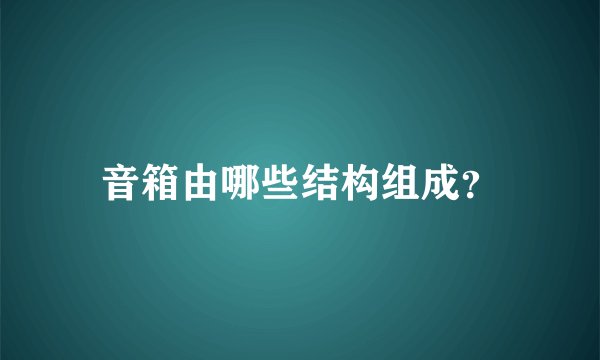 音箱由哪些结构组成？