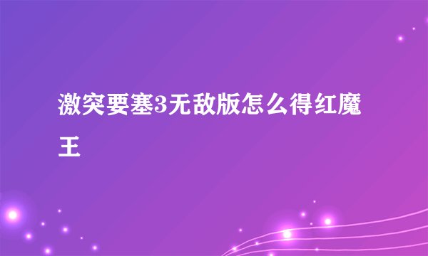 激突要塞3无敌版怎么得红魔王