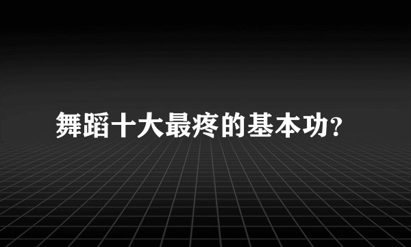 舞蹈十大最疼的基本功？