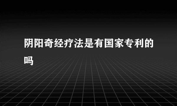 阴阳奇经疗法是有国家专利的吗
