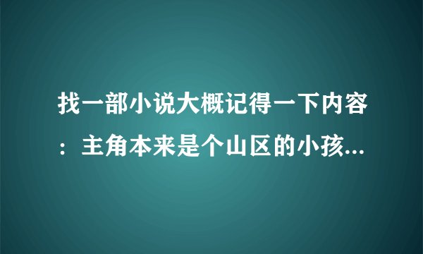 找一部小说大概记得一下内容：主角本来是个山区的小孩误进了一个山洞碰到了一个老人被带到了异界