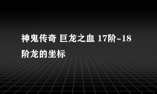 神鬼传奇 巨龙之血 17阶~18阶龙的坐标