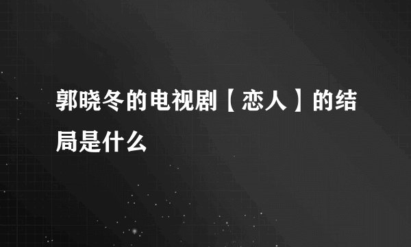 郭晓冬的电视剧【恋人】的结局是什么