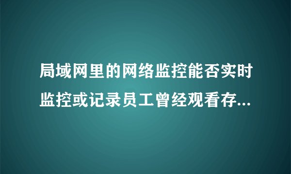 局域网里的网络监控能否实时监控或记录员工曾经观看存放在U盘里的电影或其他东西？