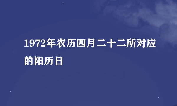 1972年农历四月二十二所对应的阳历日
