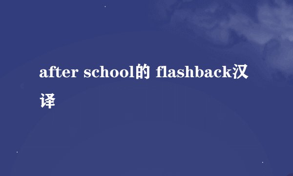 after school的 flashback汉译