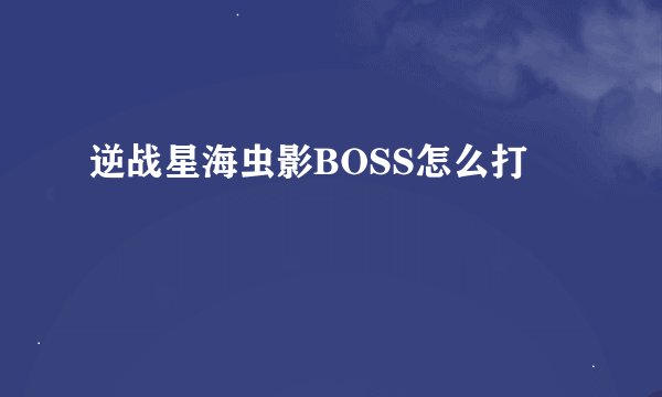 逆战星海虫影BOSS怎么打