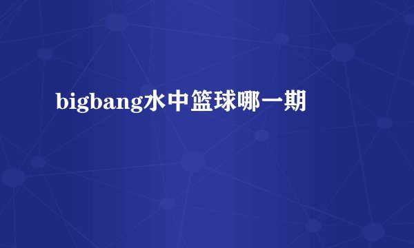 bigbang水中篮球哪一期