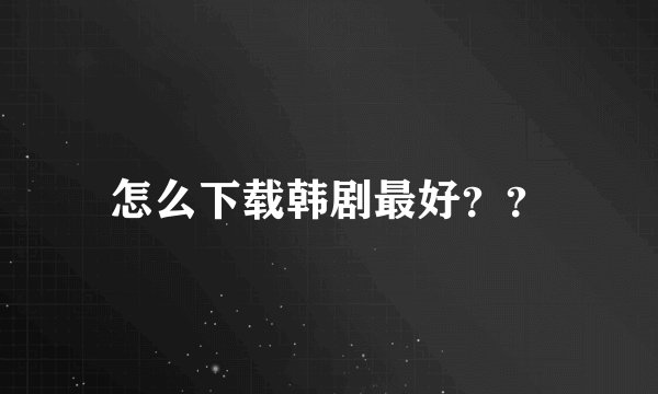 怎么下载韩剧最好？？