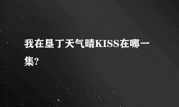 我在垦丁天气晴KISS在哪一集?