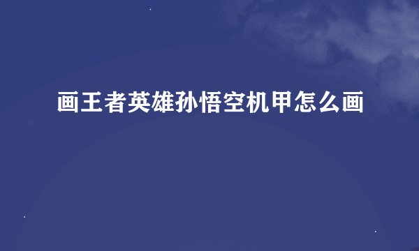 画王者英雄孙悟空机甲怎么画