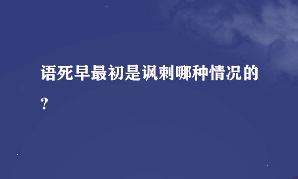 语死早最初是讽刺哪种情况的？