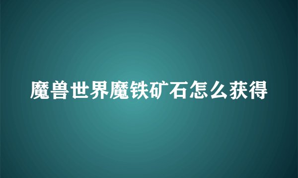 魔兽世界魔铁矿石怎么获得