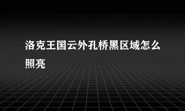洛克王国云外孔桥黑区域怎么照亮