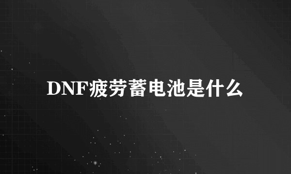 DNF疲劳蓄电池是什么