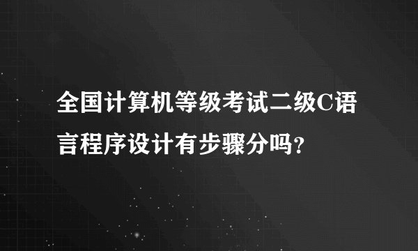 全国计算机等级考试二级C语言程序设计有步骤分吗？
