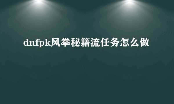 dnfpk风拳秘籍流任务怎么做