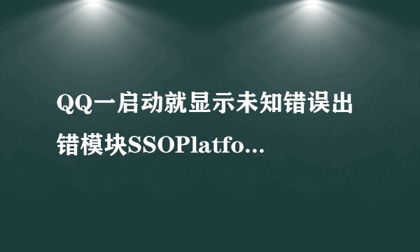 QQ一启动就显示未知错误出错模块SSOPlatform.dll