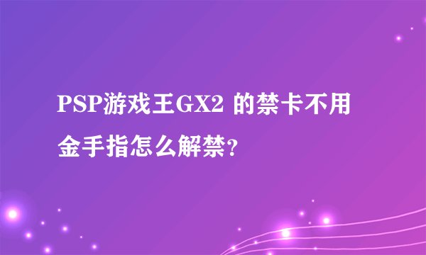 PSP游戏王GX2 的禁卡不用金手指怎么解禁？