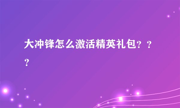 大冲锋怎么激活精英礼包？？？