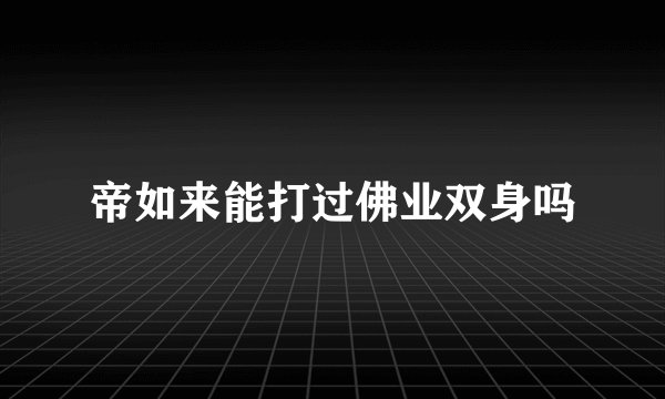 帝如来能打过佛业双身吗