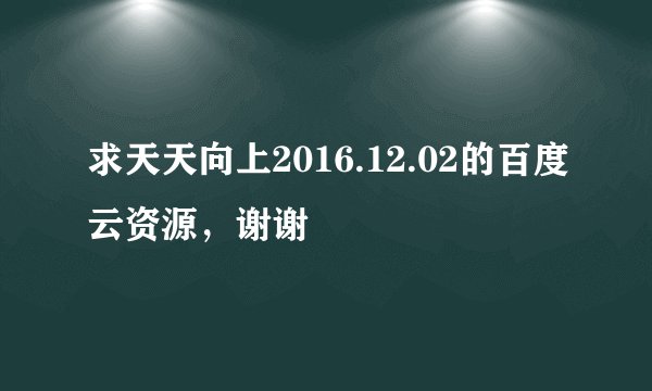 求天天向上2016.12.02的百度云资源，谢谢