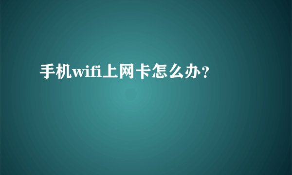 手机wifi上网卡怎么办？