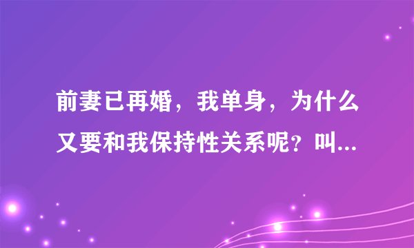 前妻已再婚，我单身，为什么又要和我保持性关系呢？叫她离婚又不愿意？